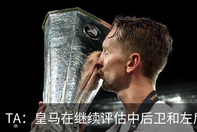 TA：皇马在继续评估中后卫和左后卫引援，也需要决定帕斯的未来